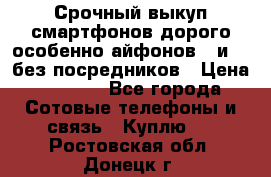 Срочный выкуп смартфонов дорого особенно айфонов 7 и 7  без посредников › Цена ­ 8 990 - Все города Сотовые телефоны и связь » Куплю   . Ростовская обл.,Донецк г.